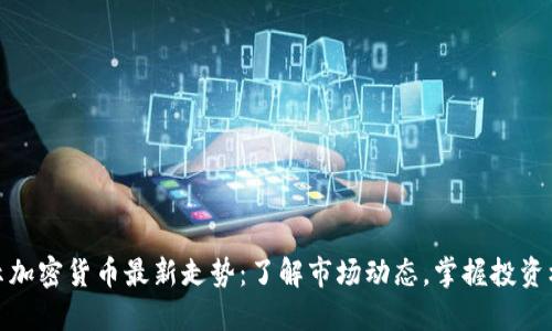 揭示加密货币最新走势：了解市场动态，掌握投资机会