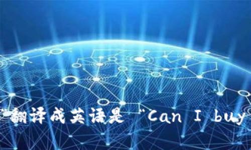 “可以买加密货币吗”翻译成英语是 “Can I buy cryptocurrency?”