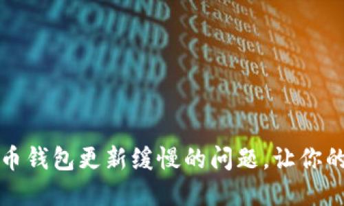 快速解决比特币钱包更新缓慢的问题,让你的交易畅通无阻