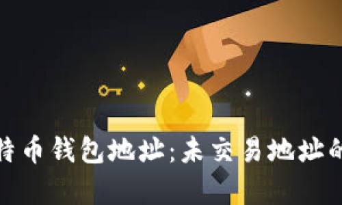 深入探索比特币钱包地址:未交易地址的奥秘与用途