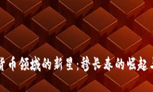 探寻加密货币领域的新星：穆长春的崛起与未来展望