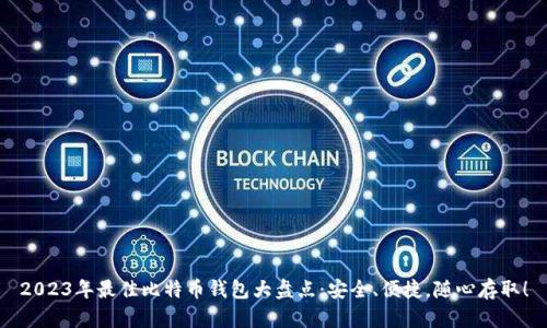2023年最佳比特币钱包大盘点:安全、便捷,随心存取!