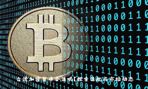 台湾加密货币合法吗？探索法规与市场动态