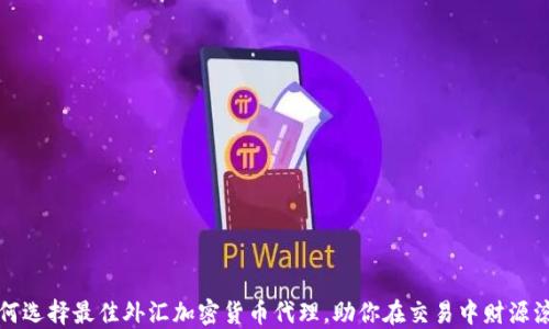 
如何选择最佳外汇加密货币代理，助你在交易中财源滚滚