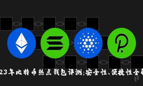 2023年比特币热点钱包评测：安全性、便捷性全解析