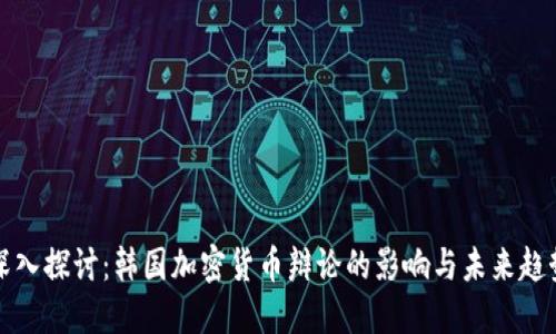 深入探讨:韩国加密货币辩论的影响与未来趋势
