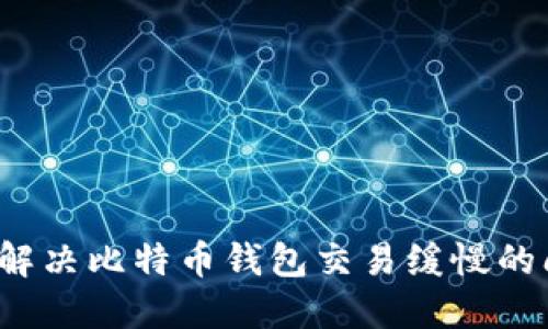 如何解决比特币钱包交易缓慢的问题?