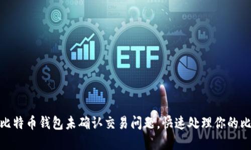 如何解决比特币钱包未确认交易问题，快速处理你的比特币转账