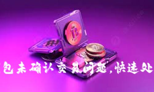 如何解决比特币钱包未确认交易问题，快速处理你的比特币转账