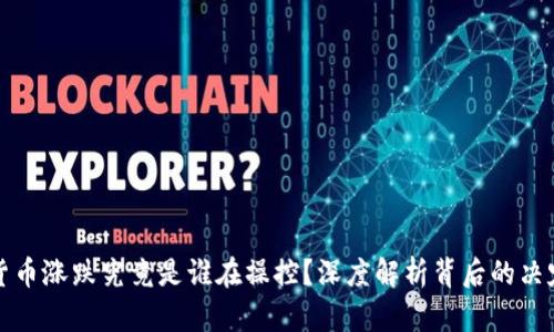 加密货币涨跌究竟是谁在操控?深度解析背后的决定因素
