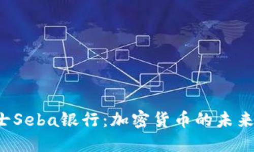探索瑞士Seba银行：加密货币的未来在这里！