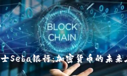 探索瑞士Seba银行：加密货币的未来在这里！