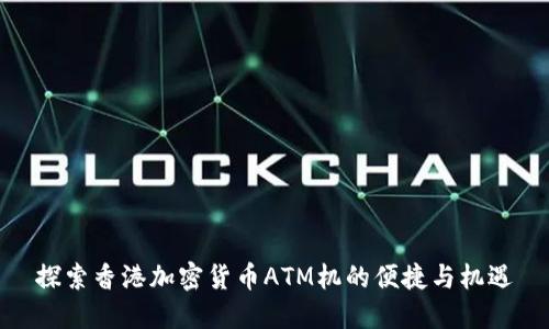 探索香港加密货币ATM机的便捷与机遇