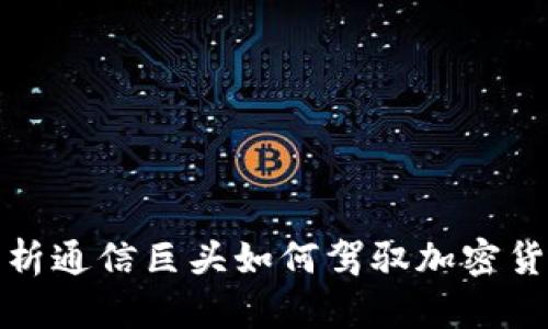 全面分析通信巨头如何驾驭加密货币浪潮