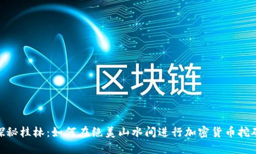 探秘桂林:如何在绝美山水间进行加密货币挖矿