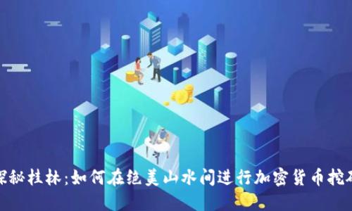 探秘桂林:如何在绝美山水间进行加密货币挖矿