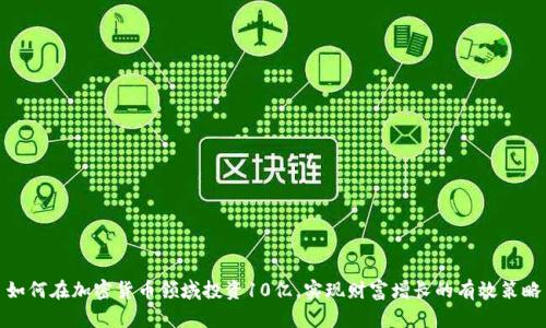 如何在加密货币领域投资10亿，实现财富增长的有效策略