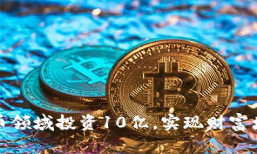 如何在加密货币领域投资10亿，实现财富增长的有效策略