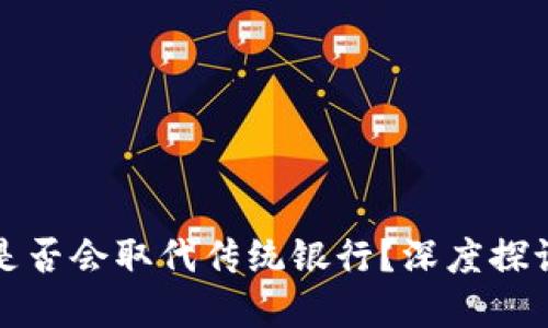 加密数字货币是否会取代传统银行?深度探讨未来金融格局