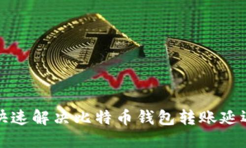 如何快速解决比特币钱包转账延迟问题