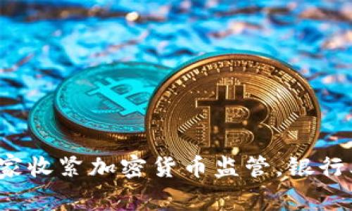 全球多个国家收紧加密货币监管，银行业如何应对？
