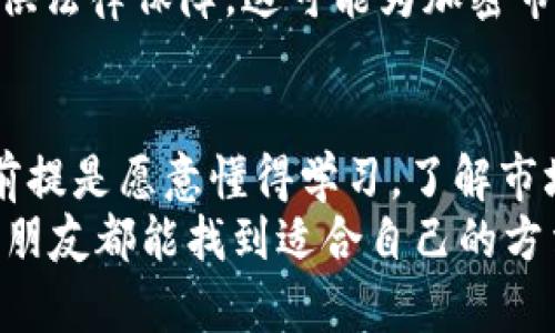 bianwei可以炒加密货币吗？教你如何轻松上手！/bianwei
加密货币,炒币,投资技巧,区块链,市场分析/guanjianci

加密货币的魅力何在？
近年来，加密货币作为一种全新的投资形式，吸引了越来越多的目光。不管你是在投资圈浸泡多年的老手，还是刚入门的小白，大家心中都有一个共同的问题：“可以炒加密货币吗？”其实，答案是肯定的，但这里面却大有学问。

什么是加密货币？
加密货币，又被称为数字货币，是使用密码学原理确保交易安全的一种货币形式。最著名的当属比特币（Bitcoin），但现在市面上已有成千上万种不同的加密货币，每种都有其独特的特点和应用场景。
这类货币通常依赖于去中心化的技术（如区块链），它们不受政府或金融机构的直接控制。这种特点使得加密货币在快速交易、去中心化安全性等方面具备了传统货币所不具备的优势。可是，正因如此，加密货币市场通常波动剧烈，给投资者带来了极大的风险和挑战。

为何炒加密货币？
问自己，为什么想炒加密货币？是为了赚快钱，还是想借此深入了解区块链技术？无论初衷是什么，首先得明白加密货币市场的特性：高波动性与潜在收益。
无可否认，许多投资者通过精准的市场分析和时机把握，从中获得了可观的收益。而这背后需要的则是敏锐的市场眼光和不断学习的热情。

加密货币交易的基本知识
在决定开始炒加密货币之前，了解一些基本知识是非常重要的。以下是你必须掌握的几点：
ol
listrong选择交易所：/strong首先，你需要选择一个可信赖的加密货币交易所。你可以在网上找到许多评价和推荐，选择一些在本地较有影响力的交易所。/li
listrong注册账户：/strong通常，这一步比较简单，你只需按照提示填写一些个人信息，完成KYC（了解你的客户）认证后便可开始交易。/li
listrong钱包的使用：/strong购买加密货币后，建议将其转入自己的钱包中，而不是存放在交易所里。这样可以降低被盗风险。/li
listrong了解基本术语：/strong如市场订单、限价订单、加仓、平仓等，这些基本概念都是入门的基础。/li
/ol

炒币的技巧与策略
一旦你在基本知识上有所掌握，接下来就需要探索一些交易技巧和策略了。
h4基础分析与技术分析/h4
基础分析主要指通过加密货币的基本面来判断其未来走势。例如关注项目团队、白皮书、市场需求等。而技术分析则是通过历史价格走势结合各种图表工具，寻找未来价格走向的趋势。

h4风险管理/h4
在加密货币的投资世界，风险始终是个不可忽视的话题。很多炒币者因为贪婪而陷入亏损，而风险管理可以帮助你更好地保护自己的资本。
设定止损位、分散投资、控制仓位，都是行之有效的风险管理手段。通过这些方法，不仅能降低亏损，还能在行情不好的时候保持冷静。

炒加密货币的心理素质
心理素质在炒币中往往起着决定性作用。市场总是在瞬息万变中，情绪的波动在所难免。有时，你可能面临巨大的盈利诱惑，有时又忍不住恐惧赔钱而想割肉。
在这种情况下，要学会控制自己的情绪，保持理智。并且要明白，短期内的波动不代表一切，尽可能用长远的眼光来审视自己的投资。

加密货币的未来发展
虽然现在的加密货币市场波动性较大，但也有不少专家认为，这是未来金融市场的一种趋势。许多传统金融机构也开始关注并尝试涉足加密领域，这无疑为投资者带来了更广阔的想象空间。
当然，未来的发展离不开技术的进步和法规的完善。许多国家开始逐步制定相关法律法规为加密货币的使用和交易提供法律保障，这可能为加密市场的成熟铺平道路。

总结与建议
那么，是否可以炒加密货币呢？答案是肯定的。但成功与否，往往取决于你个人的决策、知识积累及情绪管理。赚到钱的前提是愿意懂得学习，了解市场动态，掌握基本的投资技巧以及拥有良好的心理素质。
最后，记得始终保持谨慎，理智投资。加密货币的世界虽然充满机遇，但同样也充满了风险。希望每位想加入这个市场的朋友都能找到适合自己的方法，实现财富的增长！