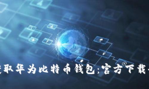 轻松获取华为比特币钱包：官方下载全攻略