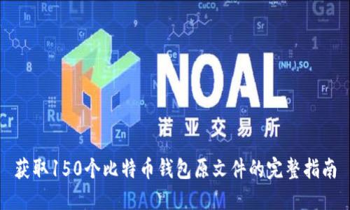 获取150个比特币钱包原文件的完整指南