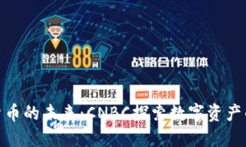 加密货币的未来：CNBC探索数字资产的风潮