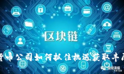 加密货币公司如何抓住机遇获取丰厚利润