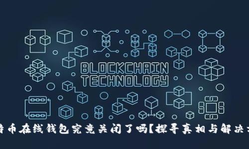 比特币在线钱包究竟关闭了吗?探寻真相与解决方案