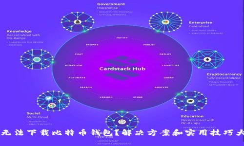 手机无法下载比特币钱包?解决方案和实用技巧大汇总
