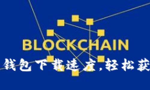 如何加速比特币钱包下载速度,轻松获得你的数字资产