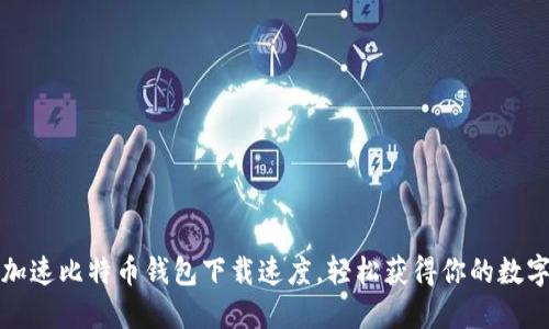 如何加速比特币钱包下载速度,轻松获得你的数字资产
