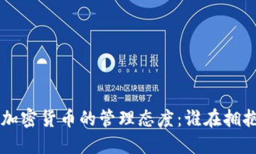 全球各国对加密货币的管理态度:谁在拥抱,谁在抵制?