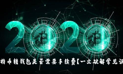比特币转钱包是否需要手续费？一文破解常见误区