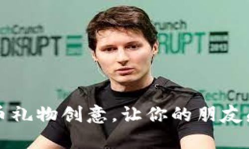 令人惊喜的加密货币礼物创意,让你的朋友感受数字金融的魅力