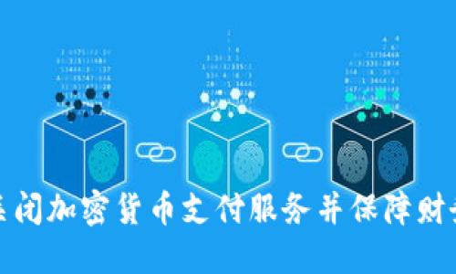 如何关闭加密货币支付服务并保障财务安全