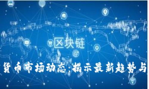 今天加密货币市场动态:揭示最新趋势与投资机会