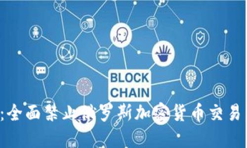 美国决策:全面禁止俄罗斯加密货币交易,影响深远