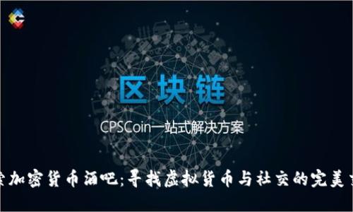 探索加密货币酒吧:寻找虚拟货币与社交的完美交融