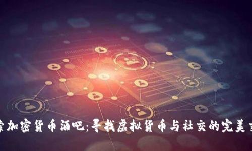 探索加密货币酒吧:寻找虚拟货币与社交的完美交融