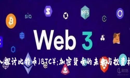 深入探讨比特币（BTC）：加密货币的未来与投资机会