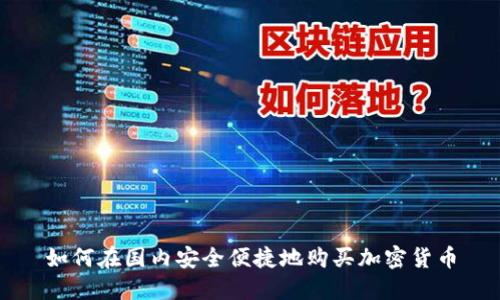 如何在国内安全便捷地购买加密货币