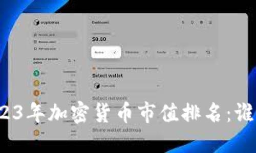 探秘2023年加密货币市值排名：谁将领先？