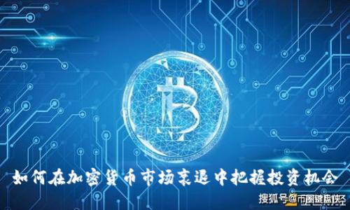 如何在加密货币市场衰退中把握投资机会