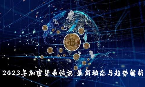 2023年加密货币快讯：最新动态与趋势解析