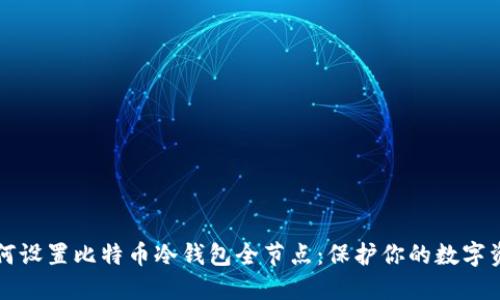 如何设置比特币冷钱包全节点：保护你的数字资产