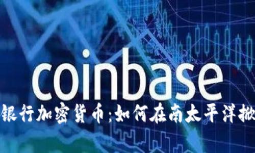 探索萨摩亚银行加密货币：如何在南太平洋掀起金融革命
