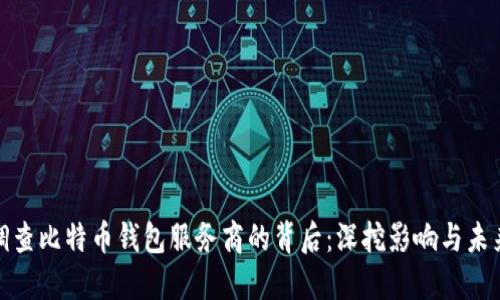政府调查比特币钱包服务商的背后：深挖影响与未来趋势